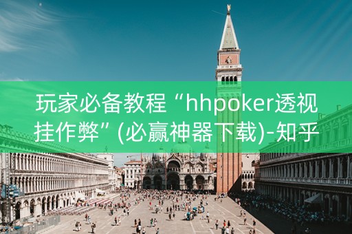 玩家必备教程“hhpoker透视挂作弊”(必赢神器下载)-知乎