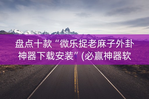 盘点十款“微乐捉老麻子外卦神器下载安装”(必赢神器软件)-知乎