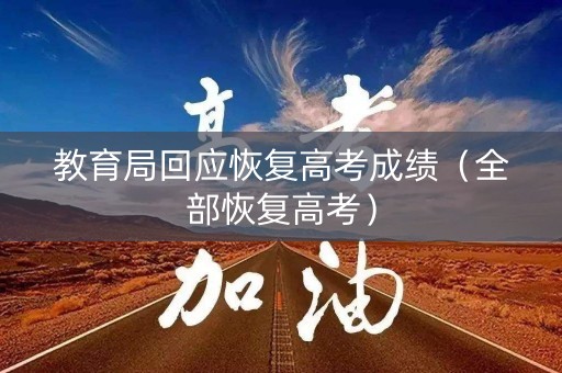教育局回应恢复高考成绩（全部恢复高考）