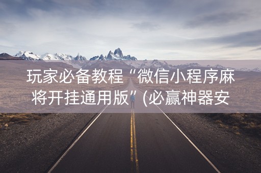 玩家必备教程“微信小程序麻将开挂通用版”(必赢神器安装)-知乎