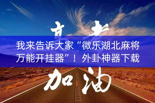 我来告诉大家“微乐湖北麻将万能开挂器”！外卦神器下载安装（确实真的有挂)-知乎