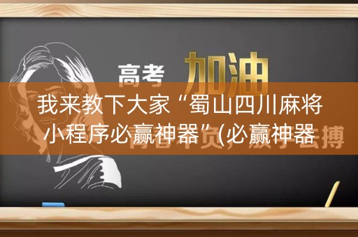 我来教下大家“蜀山四川麻将小程序必赢神器”(必赢神器安装)-知乎