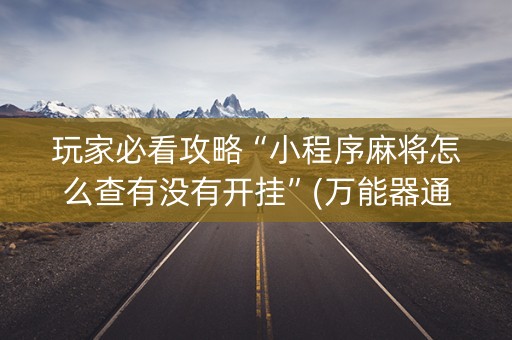 玩家必看攻略“小程序麻将怎么查有没有开挂”(万能器通用版)-知乎