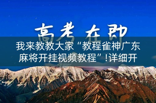 我来教教大家“教程雀神广东麻将开挂视频教程”!详细开挂教程-知乎