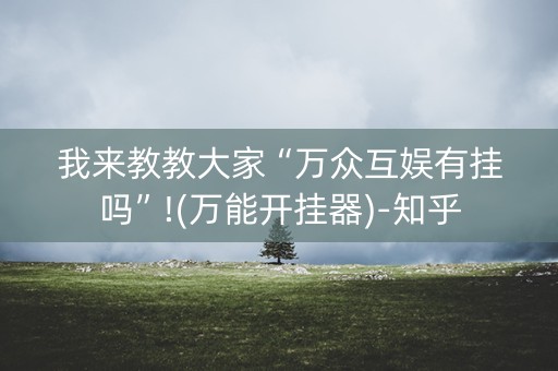 我来教教大家“万众互娱有挂吗”!(万能开挂器)-知乎