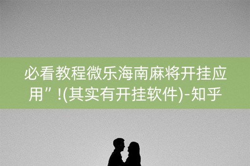 必看教程微乐海南麻将开挂应用”!(其实有开挂软件)-知乎