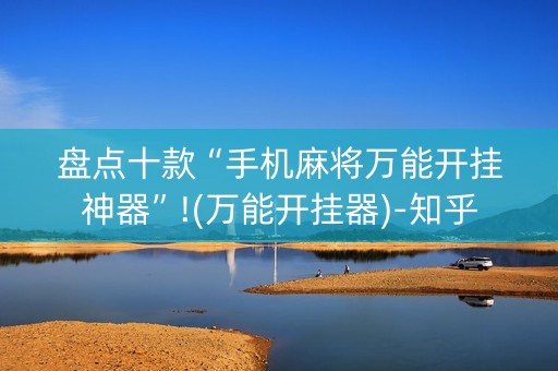 盘点十款“手机麻将万能开挂神器”!(万能开挂器)-知乎