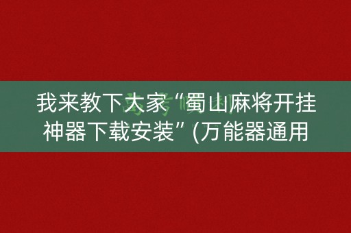 我来教下大家“蜀山麻将开挂神器下载安装”(万能器通用版)-知乎