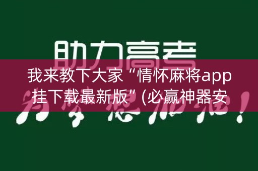 我来教下大家“情怀麻将app挂下载最新版”(必赢神器安装)-知乎