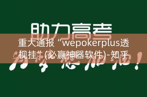 重大通报“wepokerplus透视挂”(必赢神器软件)-知乎