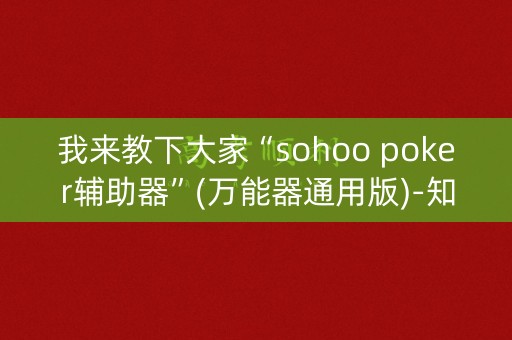 我来教下大家“sohoo poker辅助器”(万能器通用版)-知乎