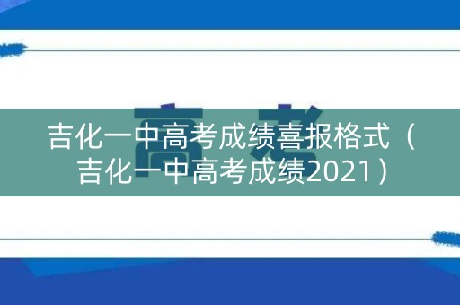 吉化一中高考成绩喜报格式（吉化一中高考成绩2021）