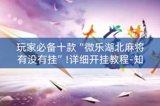 玩家必备十款“微乐湖北麻将有没有挂”!详细开挂教程-知乎