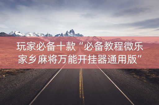 玩家必备十款“必备教程微乐家乡麻将万能开挂器通用版”(必赢神器安装)-知乎