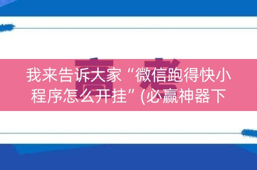 我来告诉大家“微信跑得快小程序怎么开挂”(必赢神器下载)-知乎
