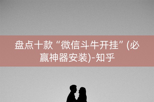 盘点十款“微信斗牛开挂”(必赢神器安装)-知乎