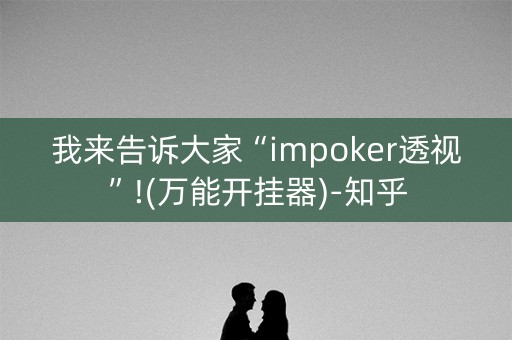 我来告诉大家“impoker透视”!(万能开挂器)-知乎