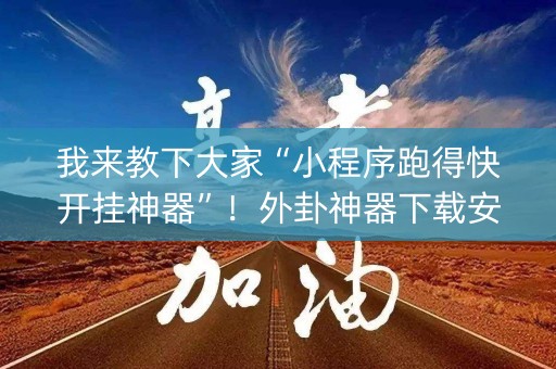 我来教下大家“小程序跑得快开挂神器”！外卦神器下载安装（确实真的有挂)-知乎