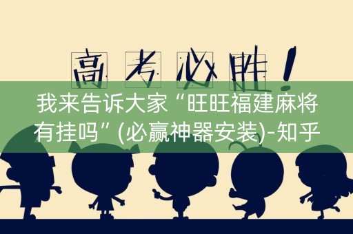 我来告诉大家“旺旺福建麻将有挂吗”(必赢神器安装)-知乎