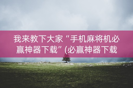 我来教下大家“手机麻将机必赢神器下载”(必赢神器下载)-知乎