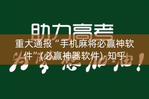 重大通报“手机麻将必赢神软件”(必赢神器软件)-知乎