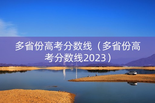 多省份高考分数线（多省份高考分数线2023）