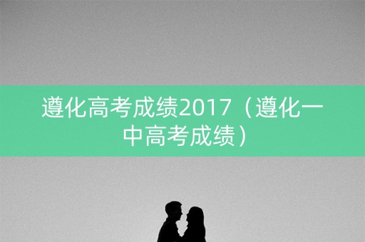 遵化高考成绩2017（遵化一中高考成绩）