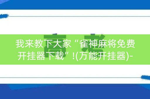 我来教下大家“雀神麻将免费开挂器下载”!(万能开挂器)-知乎