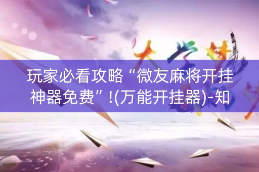 玩家必看攻略“微友麻将开挂神器免费”!(万能开挂器)-知乎