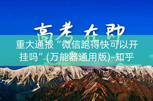 重大通报“微信跑得快可以开挂吗”(万能器通用版)-知乎