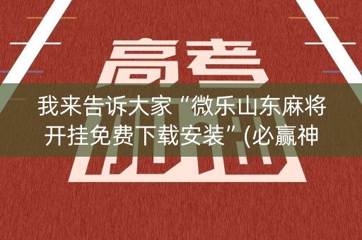 我来告诉大家“微乐山东麻将开挂免费下载安装”(必赢神器下载)-知乎