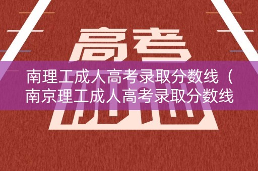 南理工成人高考录取分数线（南京理工成人高考录取分数线）