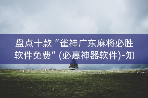盘点十款“雀神广东麻将必胜软件免费”(必赢神器软件)-知乎
