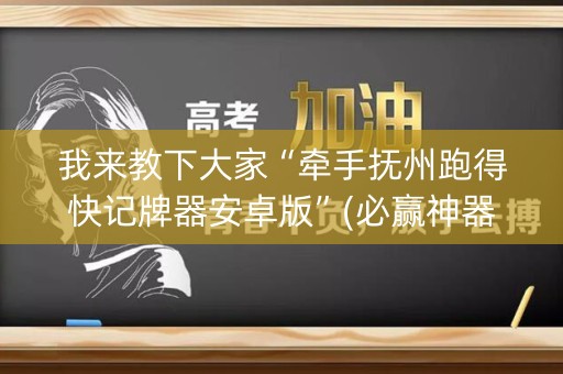 我来教下大家“牵手抚州跑得快记牌器安卓版”(必赢神器软件)-知乎