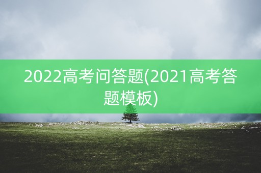 2022高考问答题(2021高考答题模板)