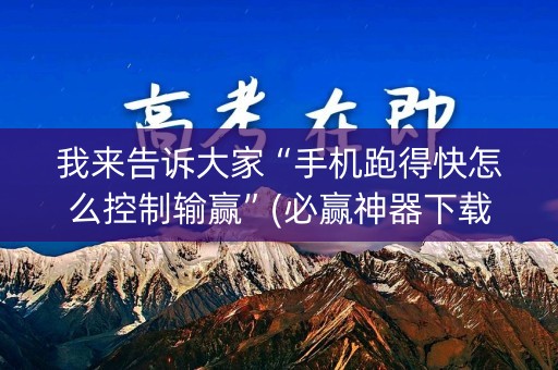 我来告诉大家“手机跑得快怎么控制输赢”(必赢神器下载)-知乎
