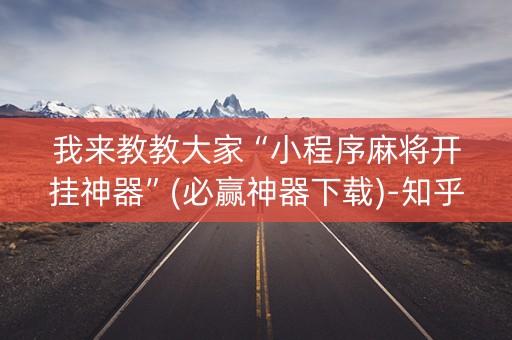 我来教教大家“小程序麻将开挂神器”(必赢神器下载)-知乎