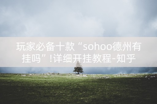 玩家必备十款“sohoo德州有挂吗”!详细开挂教程-知乎