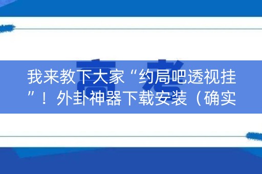 我来教下大家“约局吧透视挂”！外卦神器下载安装（确实真的有挂)-知乎