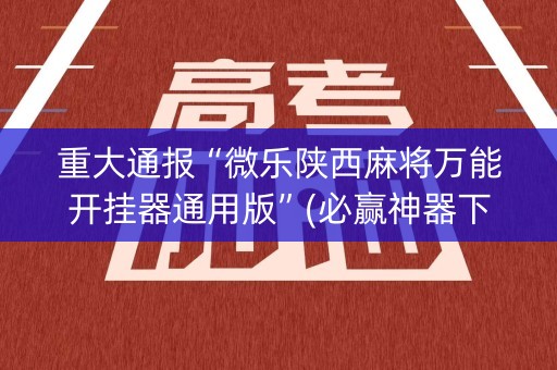 重大通报“微乐陕西麻将万能开挂器通用版”(必赢神器下载)-知乎