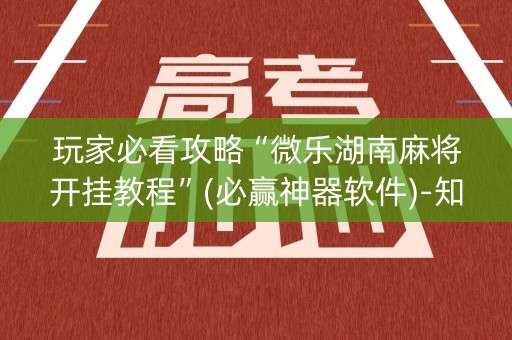 玩家必看攻略“微乐湖南麻将开挂教程”(必赢神器软件)-知乎