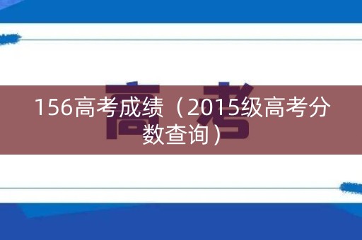 156高考成绩（2015级高考分数查询）