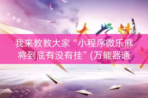 我来教教大家“小程序微乐麻将到底有没有挂”(万能器通用版)-知乎