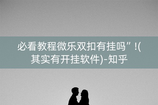 必看教程微乐双扣有挂吗”!(其实有开挂软件)-知乎