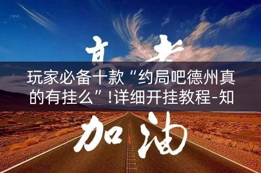 玩家必备十款“约局吧德州真的有挂么”!详细开挂教程-知乎