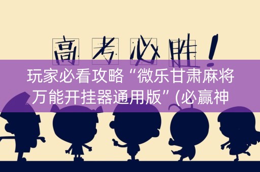 玩家必看攻略“微乐甘肃麻将万能开挂器通用版”(必赢神器下载)-知乎