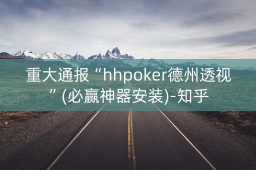 重大通报“hhpoker德州透视”(必赢神器安装)-知乎