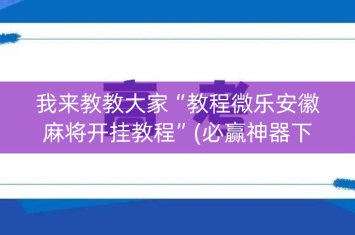 我来教教大家“教程微乐安徽麻将开挂教程”(必赢神器下载)-知乎