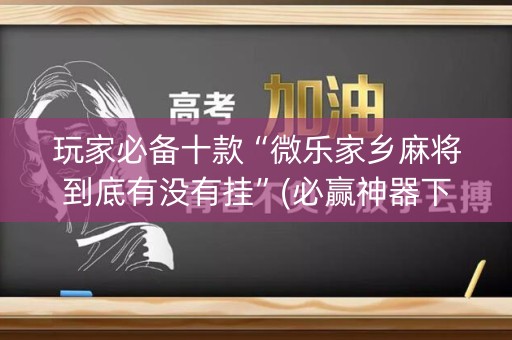 玩家必备十款“微乐家乡麻将到底有没有挂”(必赢神器下载)-知乎
