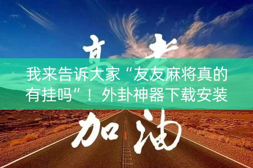 我来告诉大家“友友麻将真的有挂吗”！外卦神器下载安装（确实真的有挂)-知乎